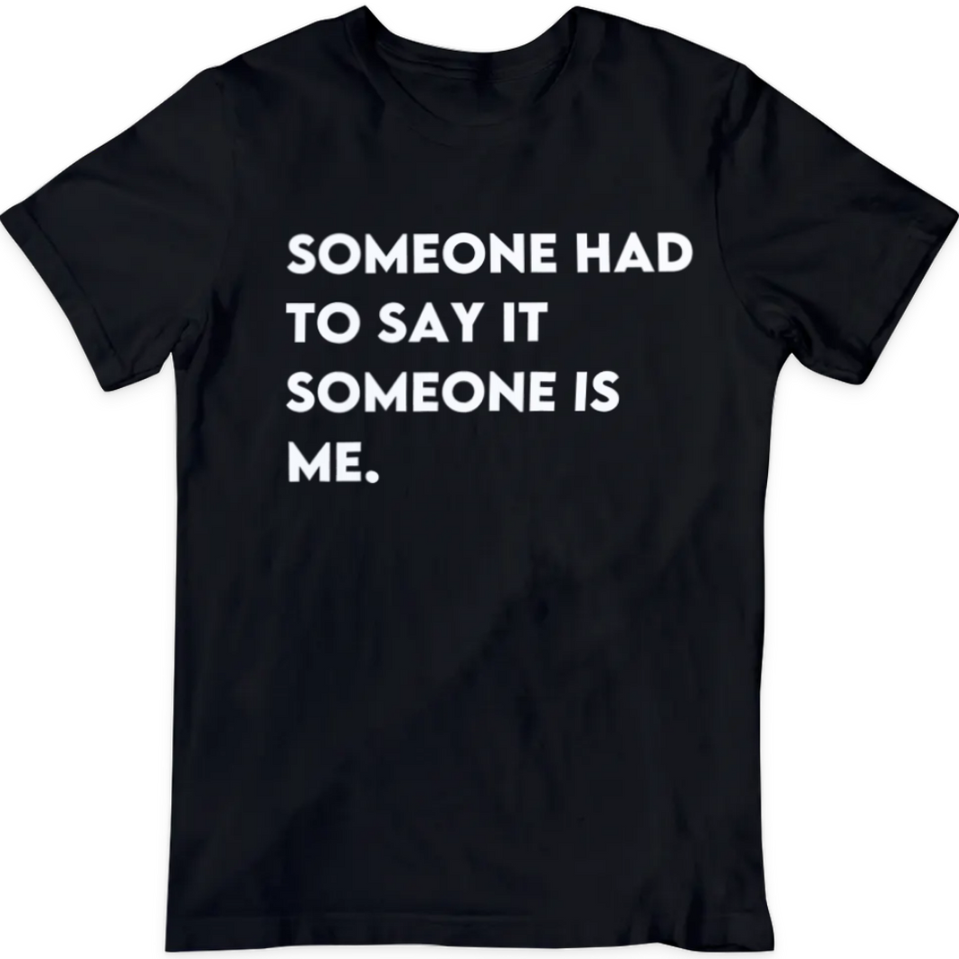 Someone Had To Say It T-shirt