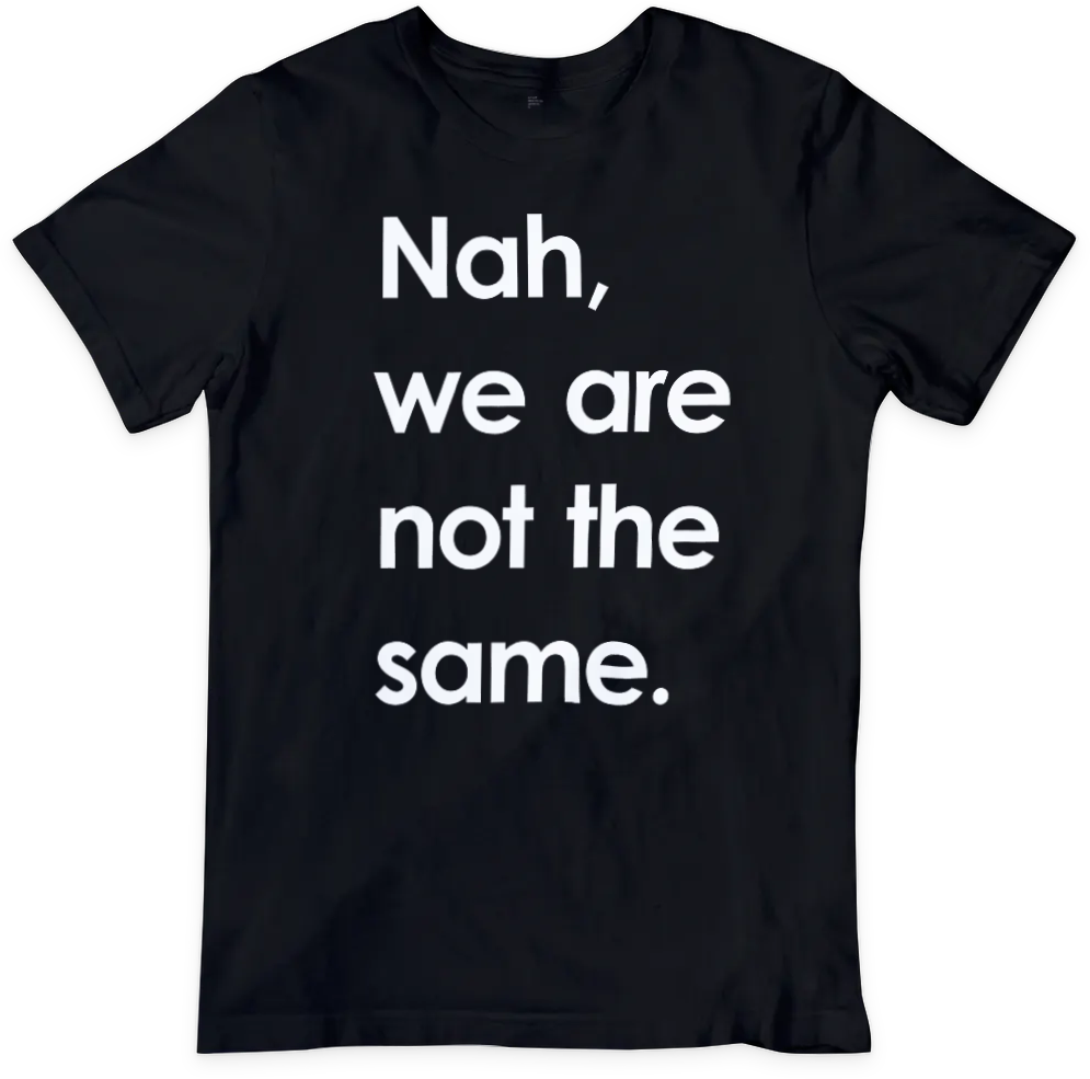 Nah, we are not the same T-shirt